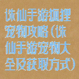 诛仙手游狐狸宠物攻略(诛仙手游宠物大全及获取方式)