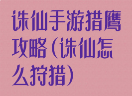 诛仙手游猎鹰攻略(诛仙怎么狩猎)