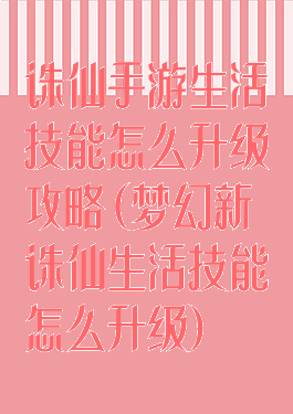 诛仙手游生活技能怎么升级攻略(梦幻新诛仙生活技能怎么升级)