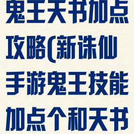 诛仙手游真气鬼王天书加点攻略(新诛仙手游鬼王技能加点个和天书)