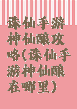 诛仙手游神仙酿攻略(诛仙手游神仙酿在哪里)