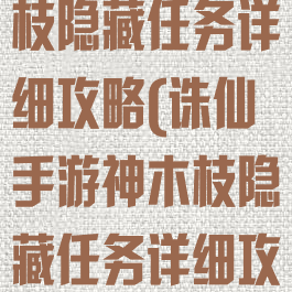 诛仙手游神木枝隐藏任务详细攻略(诛仙手游神木枝隐藏任务详细攻略视频)