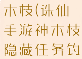 诛仙手游神木枝(诛仙手游神木枝隐藏任务钓鱼时间点)