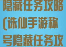 诛仙手游称号隐藏任务攻略(诛仙手游称号隐藏任务攻略视频)