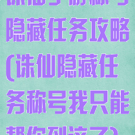 诛仙手游称号隐藏任务攻略(诛仙隐藏任务称号我只能帮你到这了)