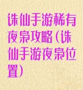 诛仙手游稀有夜枭攻略(诛仙手游夜枭位置)