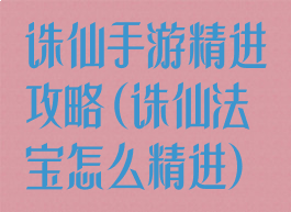 诛仙手游精进攻略(诛仙法宝怎么精进)