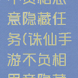 诛仙手游不负相思意隐藏任务(诛仙手游不负相思意隐藏任务流程)