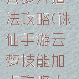 诛仙手游云梦升道法攻略(诛仙手游云梦技能加点攻略大全2020)