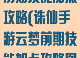 诛仙手游云梦前期技能加点攻略(诛仙手游云梦前期技能加点攻略图)