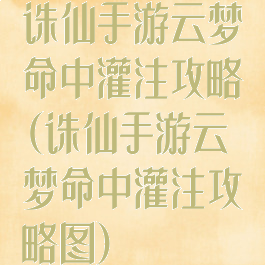 诛仙手游云梦命中灌注攻略(诛仙手游云梦命中灌注攻略图)