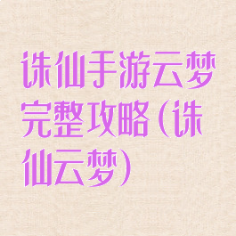 诛仙手游云梦完整攻略(诛仙云梦)