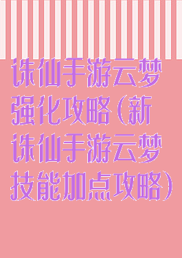 诛仙手游云梦强化攻略(新诛仙手游云梦技能加点攻略)