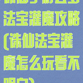 诛仙手游云梦法宝灌魔攻略(诛仙法宝灌魔怎么玩看不明白)