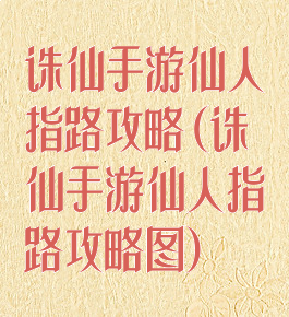 诛仙手游仙人指路攻略(诛仙手游仙人指路攻略图)