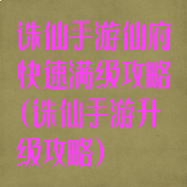 诛仙手游仙府快速满级攻略(诛仙手游升级攻略)