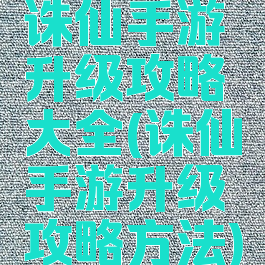 诛仙手游升级攻略大全(诛仙手游升级攻略方法)