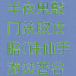 诛仙手游半夜鬼敲门获取攻略(诛仙手游焚香谷探灵)