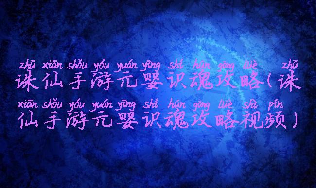 诛仙手游元婴识魂攻略(诛仙手游元婴识魂攻略视频)