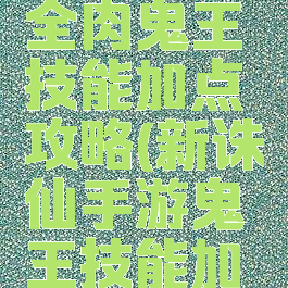 诛仙手游全肉鬼王技能加点攻略(新诛仙手游鬼王技能加点)