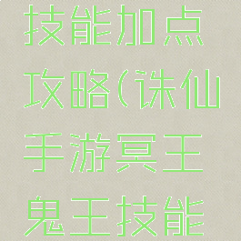 诛仙手游冥王鬼王技能加点攻略(诛仙手游冥王鬼王技能加点攻略图)