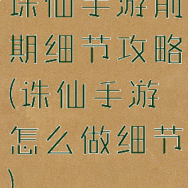 诛仙手游前期细节攻略(诛仙手游怎么做细节)