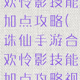 诛仙手游合欢怜影技能加点攻略(诛仙手游合欢怜影技能加点攻略视频)