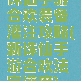 诛仙手游合欢装备灌注攻略(新诛仙手游合欢法宝灌魔)