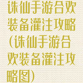 诛仙手游合欢装备灌注攻略(诛仙手游合欢装备灌注攻略图)