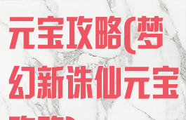 诛仙手游后期元宝攻略(梦幻新诛仙元宝攻略)