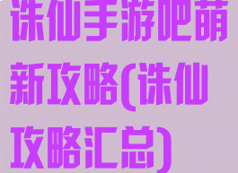 诛仙手游吧萌新攻略(诛仙攻略汇总)