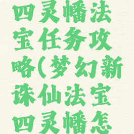 诛仙手游四灵幡法宝任务攻略(梦幻新诛仙法宝四灵幡怎么获得)