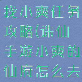 诛仙手游寻找小爽任务攻略(诛仙手游小爽的仙府怎么去)