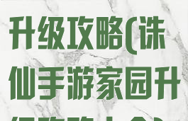 诛仙手游家园升级攻略(诛仙手游家园升级攻略大全)