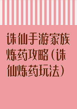 诛仙手游家族炼药攻略(诛仙炼药玩法)