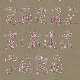 诛仙手游宠物攻略汇总(新诛仙手游宠物攻略)