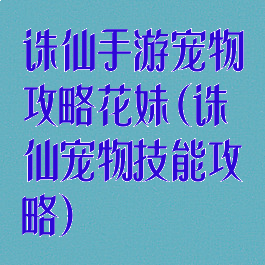 诛仙手游宠物攻略花妹(诛仙宠物技能攻略)