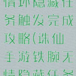 诛仙手游多情环隐藏任务触发完成攻略(诛仙手游铁腕无情隐藏任务)