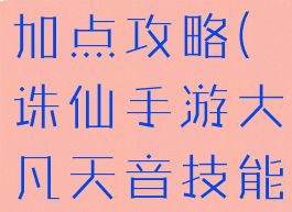 诛仙手游大凡天音技能加点攻略(诛仙手游大凡天音技能加点攻略大全)