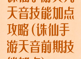 诛仙手游大凡天音技能加点攻略(诛仙手游天音前期技能加点)