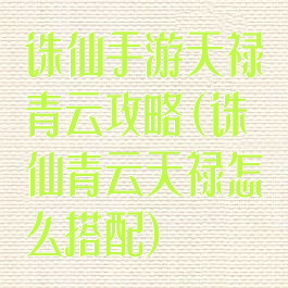 诛仙手游天禄青云攻略(诛仙青云天禄怎么搭配)