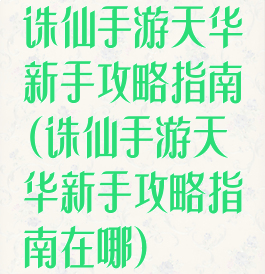 诛仙手游天华新手攻略指南(诛仙手游天华新手攻略指南在哪)