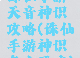 诛仙手游天音神识攻略(诛仙手游神识怎么开启)