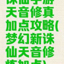 诛仙手游天音修真加点攻略(梦幻新诛仙天音修炼加点)