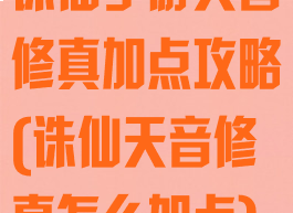 诛仙手游天音修真加点攻略(诛仙天音修真怎么加点)