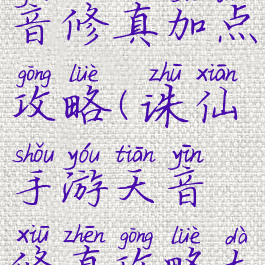 诛仙手游天音修真加点攻略(诛仙手游天音修真攻略大全)