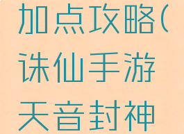 诛仙手游天音封神加点攻略(诛仙手游天音封神加点攻略视频)