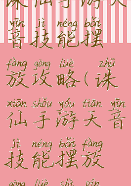 诛仙手游天音技能摆放攻略(诛仙手游天音技能摆放攻略视频)