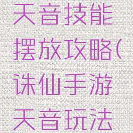 诛仙手游天音技能摆放攻略(诛仙手游天音玩法攻略)