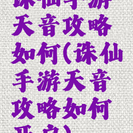 诛仙手游天音攻略如何(诛仙手游天音攻略如何开启)